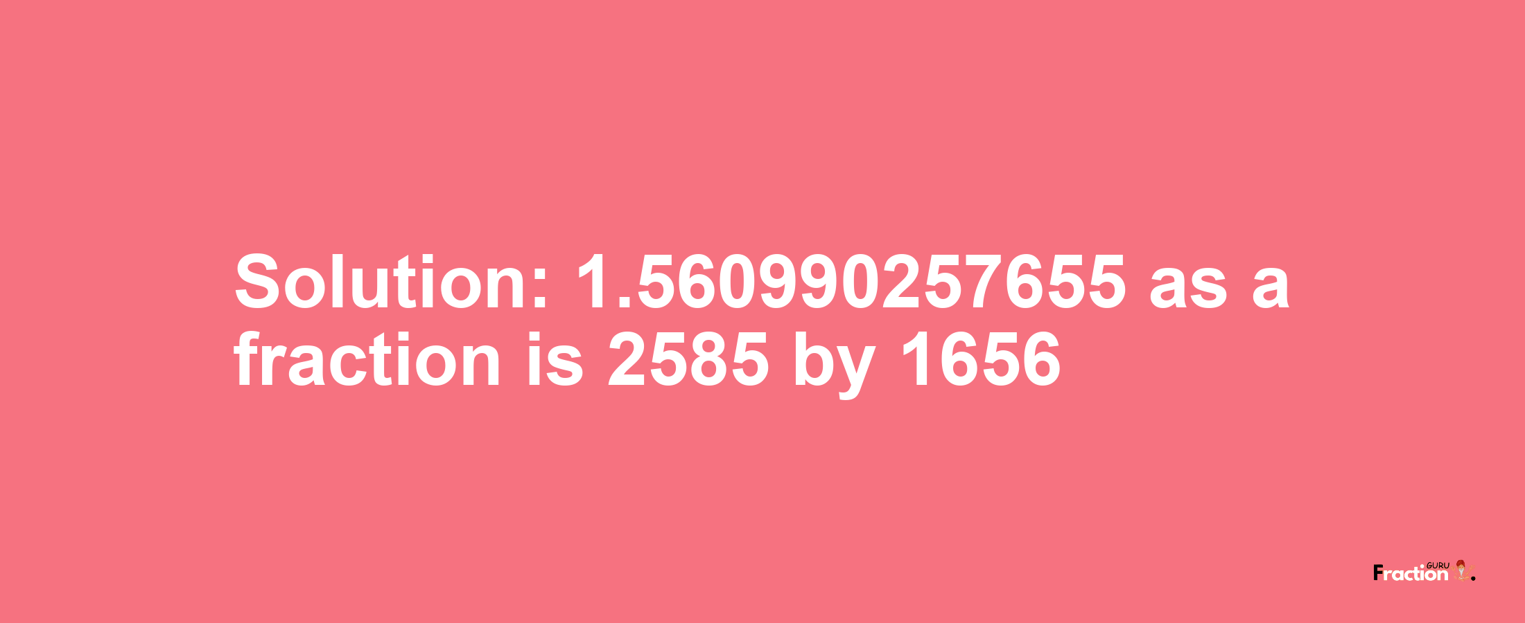 Solution:1.560990257655 as a fraction is 2585/1656